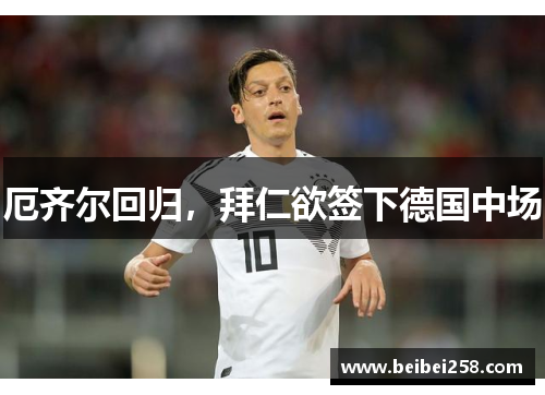 厄齐尔回归，拜仁欲签下德国中场