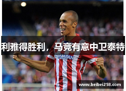 利雅得胜利，马竞有意中卫泰特