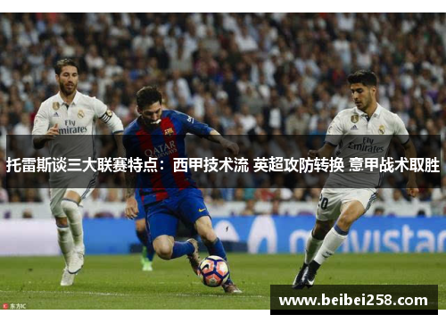 托雷斯谈三大联赛特点：西甲技术流 英超攻防转换 意甲战术取胜