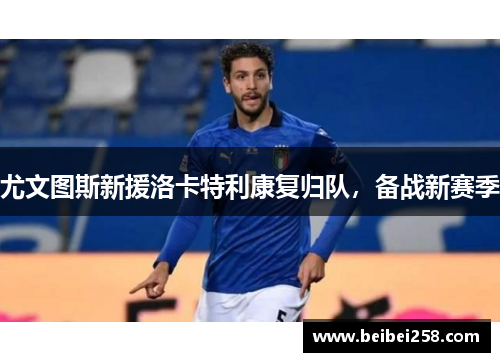 尤文图斯新援洛卡特利康复归队，备战新赛季