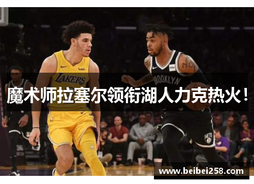 魔术师拉塞尔领衔湖人力克热火！