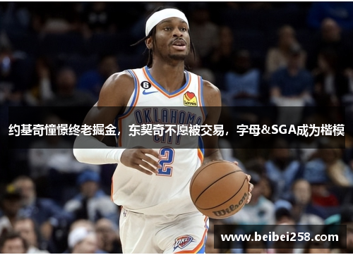 约基奇憧憬终老掘金，东契奇不愿被交易，字母&SGA成为楷模