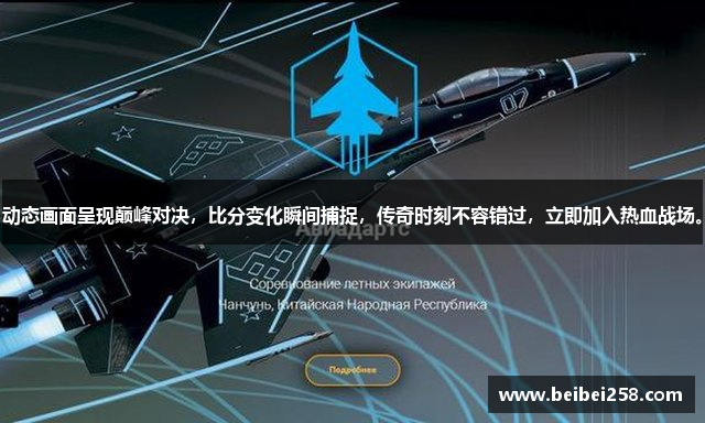 动态画面呈现巅峰对决，比分变化瞬间捕捉，传奇时刻不容错过，立即加入热血战场。